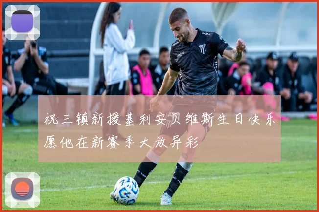 祝三镇新援基利安贝维斯生日快乐愿他在新赛季大放异彩