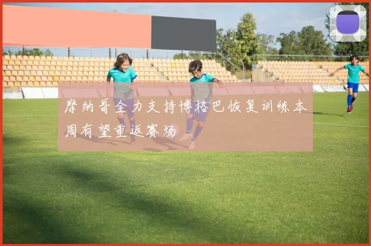 摩纳哥全力支持博格巴恢复训练本周有望重返赛场