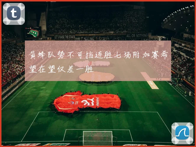 黄蜂队势不可挡连胜七场附加赛希望在望仅差一胜