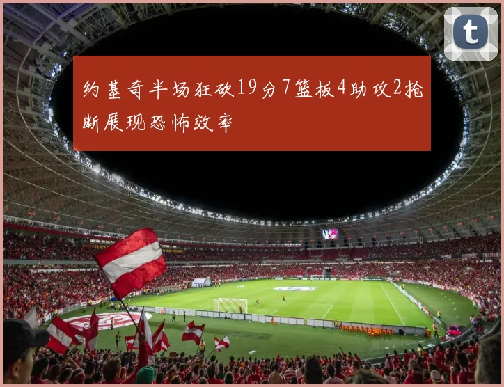 约基奇半场狂砍19分7篮板4助攻2抢断展现恐怖效率