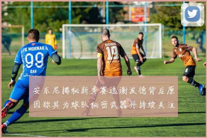 安东尼揭秘新秀赛选谢泼德背后原因称其为球队秘密武器并持续关注
