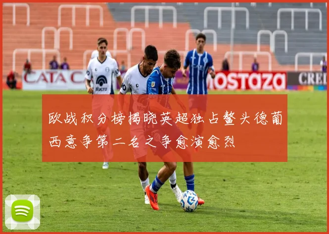 欧战积分榜揭晓英超独占鳌头德葡西意争第二名之争愈演愈烈