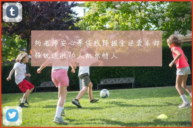 约老师安心养伤残阵掘金逆袭东部强敌连胜76人凯尔特人