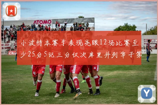 小波特本赛季表现亮眼12场比赛至少25分5记三分仅次库里并列华子第二