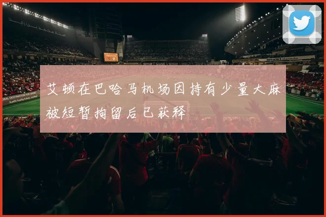 艾顿在巴哈马机场因持有少量大麻被短暂拘留后已获释