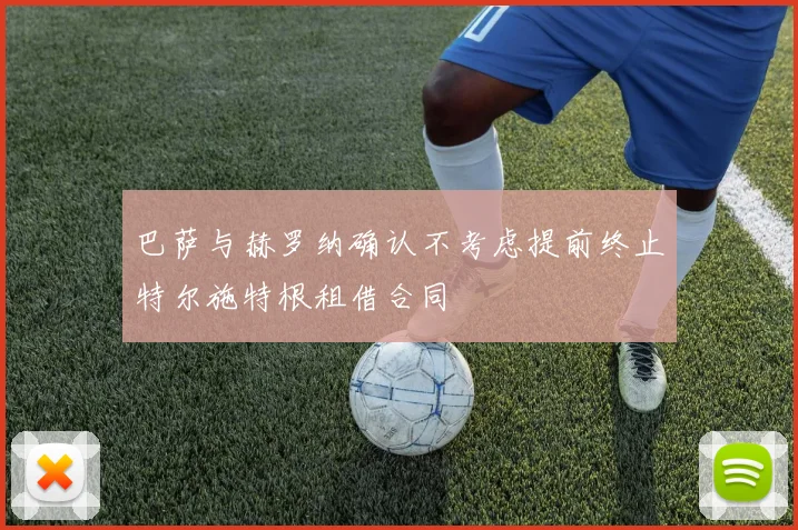 巴萨与赫罗纳确认不考虑提前终止特尔施特根租借合同