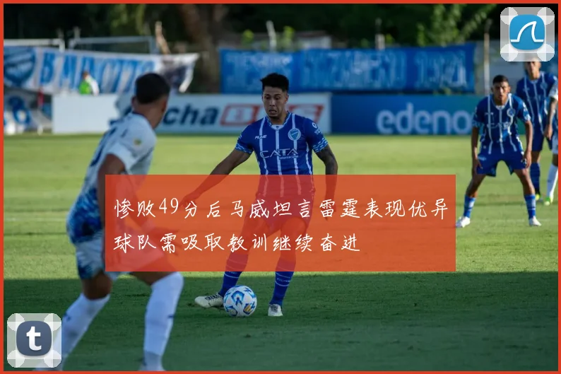 惨败49分后马威坦言雷霆表现优异球队需吸取教训继续奋进