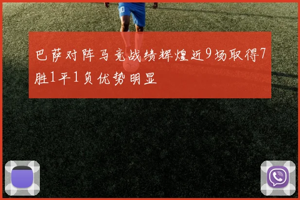 巴萨对阵马竞战绩辉煌近9场取得7胜1平1负优势明显