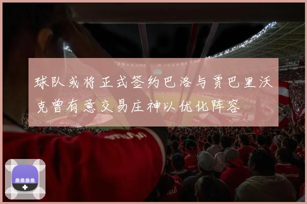 球队或将正式签约巴洛与贾巴里沃克曾有意交易庄神以优化阵容