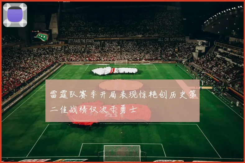 雷霆队赛季开局表现惊艳创历史第二佳战绩仅次于勇士