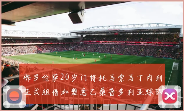 佛罗伦萨20岁门将托马索马丁内利正式租借加盟意乙桑普多利亚球队