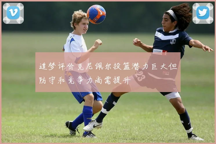 追梦评价克尼佩尔投篮潜力巨大但防守和竞争力尚需提升
