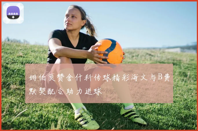 姆伯莫赞舍什科传球精彩海文与B费默契配合助力进球