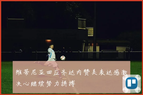 维蒂尼亚回应齐达内赞美表达感激决心继续努力拼搏