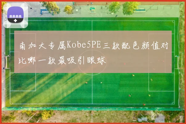 南加大专属Kobe5PE三款配色颜值对比哪一款最吸引眼球
