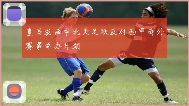 皇马发函中北美足联反对西甲海外赛事举办计划