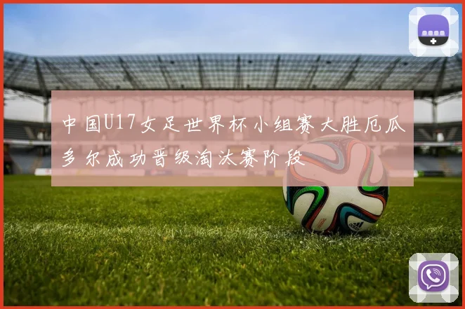 中国U17女足世界杯小组赛大胜厄瓜多尔成功晋级淘汰赛阶段