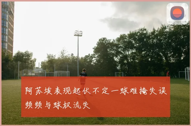 阿苏埃表现起伏不定一球难掩失误频频与球权流失