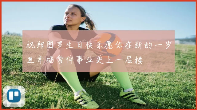 祝郑图罗生日快乐愿你在新的一岁里幸福常伴事业更上一层楼