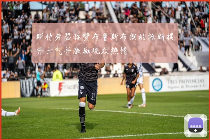 斯特劳瑟称赞布鲁斯布朗的抢断提升士气并激励观众热情