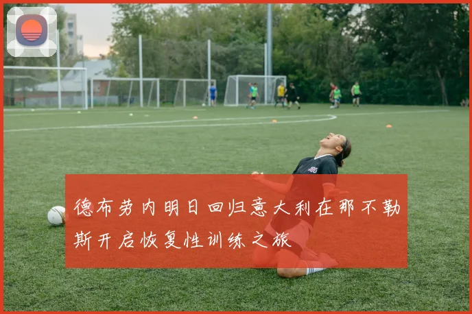 德布劳内明日回归意大利在那不勒斯开启恢复性训练之旅