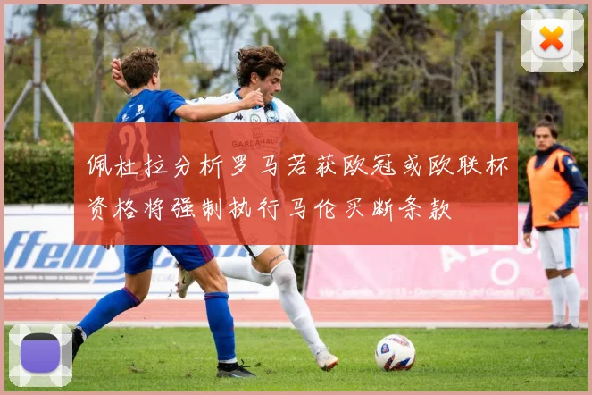 佩杜拉分析罗马若获欧冠或欧联杯资格将强制执行马伦买断条款