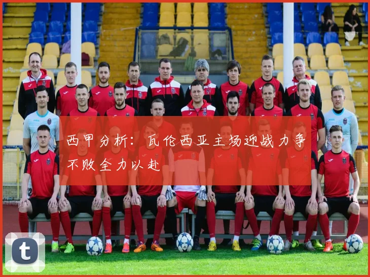 西甲分析：瓦伦西亚主场迎战力争不败全力以赴