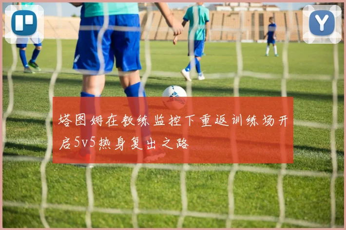 塔图姆在教练监控下重返训练场开启5v5热身复出之路