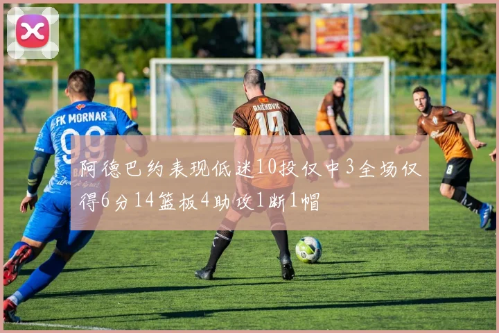 阿德巴约表现低迷10投仅中3全场仅得6分14篮板4助攻1断1帽